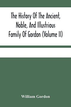 portada The History of the Ancient, Noble, and Illustrious Family of Gordon, From Their First Arrival in Scotland, in Malcolm Iii. 'S Time, to the Year 1690: In Scotland, From the Beginnign of Robert i 