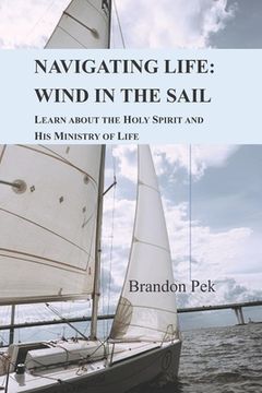 portada Navigating Life: Wind in the Sail: Learn about the Holy Spirit and His Ministry of Life (en Inglés)