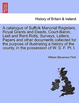 portada a catalogue of suffolk manorial registers, royal grants and deeds, court-baron, leet and rent-rolls, surveys, letters, papers and other documents co (en Inglés)