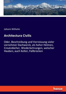 portada Architectura Civilis: Oder, Beschreibung und Vorreissung vieler vornehmer Dachwerck, als hoher Helmen, Creutzdächer, Wiederkehrungen, welsch (en Alemán)