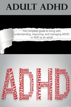 portada Adult ADHD: The Complete Guide to Living with, Understanding, Improving, and Managing ADHD or ADD as an Adult! (en Inglés)