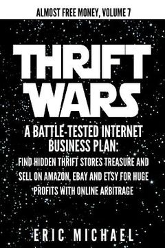 portada Thrift Wars: A Battle-Tested Internet Business Plan: Find Hidden Thrift Stores Treasure and Sell on Amazon, eBay and Etsy for Huge (in English)
