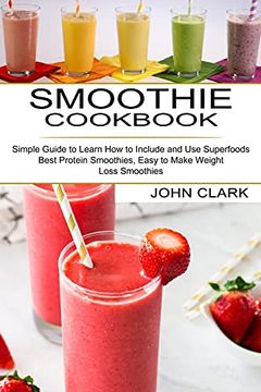 portada Smoothie Cookbook: Simple Guide to Learn how to Include and use Superfoods (Best Protein Smoothies, Easy to Make Weight Loss Smoothies) 