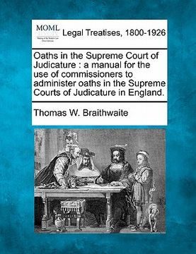 portada oaths in the supreme court of judicature: a manual for the use of commissioners to administer oaths in the supreme courts of judicature in england.
