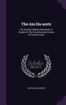 portada The Am Ha-aretz: The Ancient Hebrew Parliament, A Chapter In The Constitutional History Of Ancient Israel
