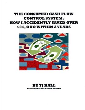 portada The Consumer Cash Flow Control System: How I Accidently Saved Over $21,000 Within 3 Years (en Inglés)