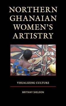 portada Northern Ghanaian Women’S Artistry: Visualizing Culture (en Inglés)