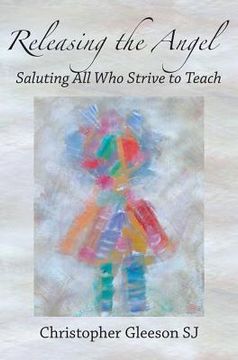 Releasing the Angel: Saluting All Who Strive to Teach (en Inglés)