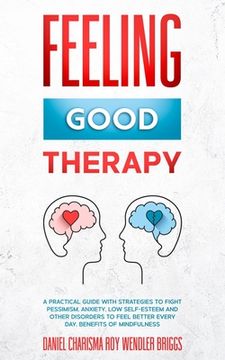 portada Feeling Good Therapy: A Practical Guide with Strategies to Fight Pessimism, Anxiety, Low Self-Esteem and Other Disorders to Feel Better Ever (en Inglés)