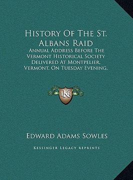 portada history of the st. albans raid: annual address before the vermont historical society deliverannual address before the vermont historical society deliv (in English)