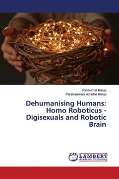 portada Dehumanising Humans: Homo Roboticus - Digisexuals and Robotic Brain (en Inglés)