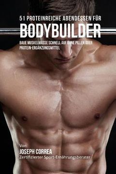 portada 51 Proteinreiche Abendessen fur Bodybuilder: Baue Muskelmasse schnell auf ohne Pillen oder Protein-Erganzungsmittel (in German)