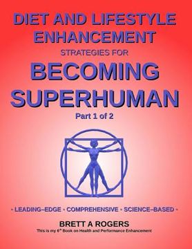 portada Diet and Lifestyle Enhancement Strategies for Becoming Superhuman Part 1 of 2: Leading-Edge - Comprehensive - Science-Based (en Inglés)