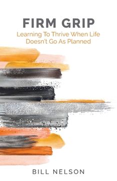 portada Firm Grip: Learning to Thrive When Life Doesn't Go as Planned (en Inglés)