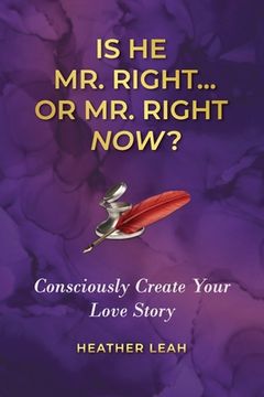portada Is He Mr. Right...or Mr. Right Now?: Consciously Create Your Love Story (in English)