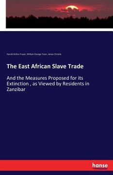 portada The East African Slave Trade: And the Measures Proposed for its Extinction, as Viewed by Residents in Zanzibar (en Inglés)