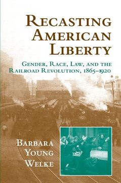 portada Recasting American Liberty: Gender, Race, Law, and the Railroad Revolution, 1865-1920 (Cambridge Historical Studies in American law and Society) (en Inglés)