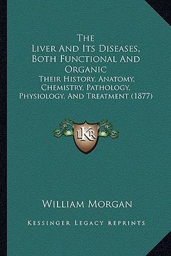 portada the liver and its diseases, both functional and organic: their history, anatomy, chemistry, pathology, physiology, and treatment (1877)