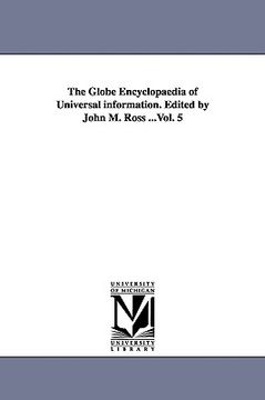 portada the globe encyclopaedia of universal information. edited by john m. ross ...vol. 5 (en Inglés)