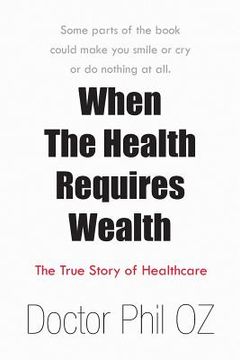 portada When the Health Requires Wealth: The True Story of Healthcare (en Inglés)