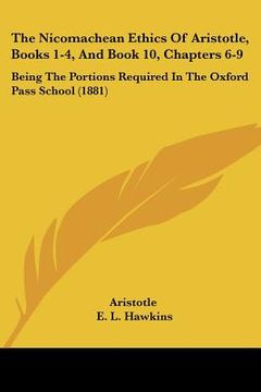 portada the nicomachean ethics of aristotle, books 1-4, and book 10, chapters 6-9: being the portions required in the oxford pass school (1881) (in English)