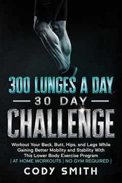 portada 300 Lunges a Day 30 Day Challenge: Workout Your Back, Butt, Hips, and Legs While Gaining Better Mobility and Stability With This Lower Body Exercise P 