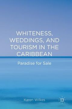 portada Whiteness, Weddings, and Tourism in the Caribbean: Paradise for Sale (en Inglés)