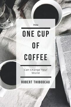 portada How One Cup of Coffee Can Change Your World (en Inglés)