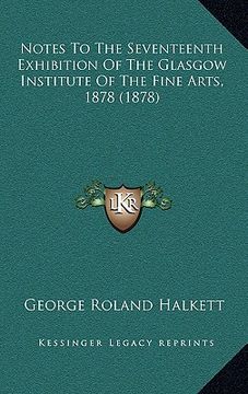 portada notes to the seventeenth exhibition of the glasgow institute of the fine arts, 1878 (1878) (en Inglés)