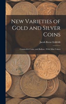 portada New Varieties of Gold and Silver Coins: Counterfeit Coins, and Bullion: With Mint Values (en Inglés)