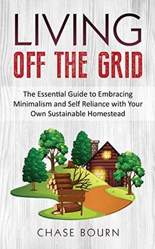 portada Living off the Grid: The Essential Guide to Embracing Minimalism and Self Reliance With Your own Sustainable Homestead 