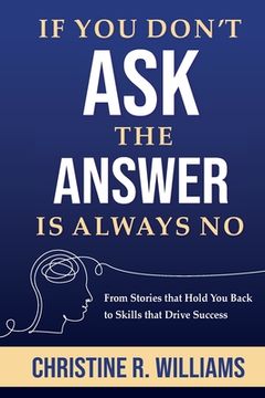 portada If You Don't Ask, the Answer Is Always No: From Stories that Hold You Back to Skills that Drive Success (en Inglés)
