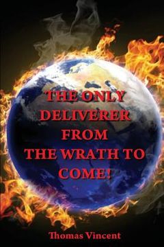 portada The Only Deliverer from the Wrath to Come!: Or, the Way to Escape the Horrible and Eternal Burnings of Hell (en Inglés)