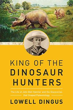 portada King of the Dinosaur Hunters: The Life of John Bell Hatcher and the Discoveries That Shaped Paleontology (en Inglés)