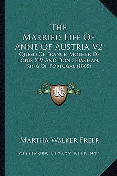 portada the married life of anne of austria v2: queen of france, mother of louis xiv and don sebastian, king of portugal (1865)