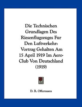 portada Die Technischen Grundlagen Des Riesenflugzeuges Fur Den Luftverkehr: Vortrag Gehalten Am 15 April 1919 Im Aero-Club Von Deutschland (1919) (en Alemán)