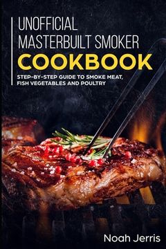 portada Unofficial Masterbuilt Smoker Cookbook: Step-by-step Guide to smoke meat, fish vegetables and poultry (en Inglés)