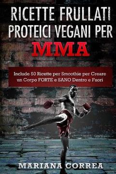 portada RICETTE FRULLATI PROTEICI VEGANI Per MMA: Include 50 Ricette per Smoothie per Creare un Corpo FORTE e SANO Dentro e Fuori (in Italian)