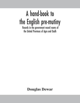 portada A hand-book to the English pre-mutiny records in the government record rooms of the United Provinces of Agra and Oudh (en Inglés)