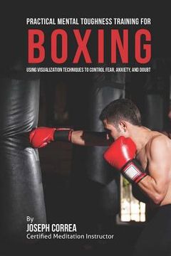 portada Practical Mental Toughness Training for Boxing: Using Visualization to Control Fear, Anxiety, and Doubt