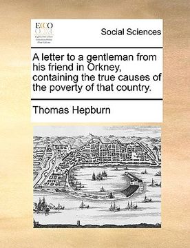 portada a letter to a gentleman from his friend in orkney, containing the true causes of the poverty of that country. (en Inglés)