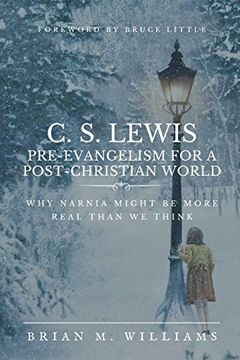 portada C. S. Lewis Pre-Evangelism for a Post- Christian World: Why Narnia Might be More Real Than we Think 