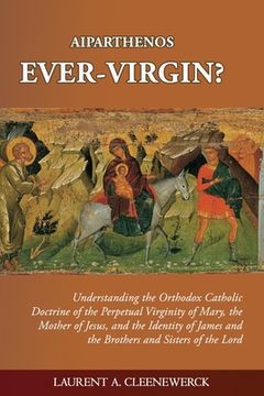 portada Aiparthenos Ever-Virgin? Understanding the Orthodox Catholic Doctrine of the Perpetual Virginity of Mary, the Mother of Jesus, and the Identity of Jam (in English)
