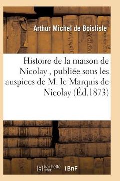 portada Histoire de la Maison de Nicolay, Rédigée Et Publiée Sous Les Auspices de M. Le Marquis de Nicolay (in French)