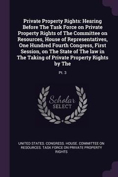portada Private Property Rights: Hearing Before The Task Force on Private Property Rights of The Committee on Resources, House of Representatives, One (in English)