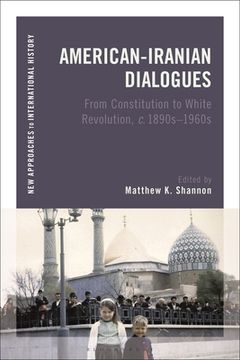 portada American-Iranian Dialogues: From Constitution to White Revolution, c. 1890S-1960S (New Approaches to International History) (in English)