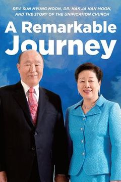 portada A Remarkable Journey: A timeline of Rev. Sun Myung Moon, Dr. Hak Ja Han Moon, and the Unification Church (en Inglés)