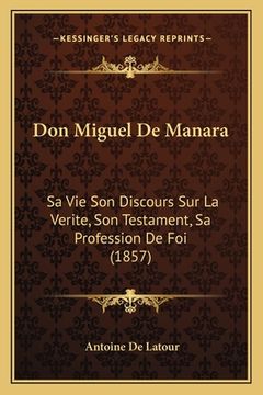 portada Don Miguel De Manara: Sa Vie Son Discours Sur La Verite, Son Testament, Sa Profession De Foi (1857) (in French)