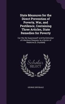 portada State Measures for the Direct Prevention of Poverty, War, and Pestilence, Containing Three Articles, State Remedies for Poverty: Can War Be Suppressed