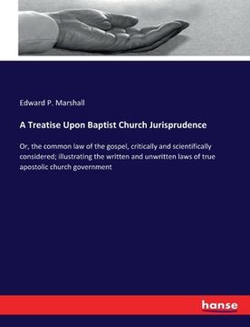 portada A Treatise Upon Baptist Church Jurisprudence: Or, the common law of the gospel, critically and scientifically considered; illustrating the written and (in English)